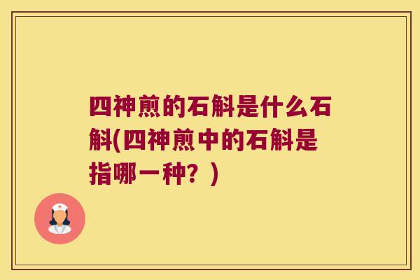 四神煎的石斛是什么石斛(四神煎中的石斛是指哪一种？)