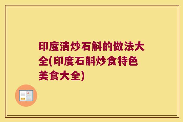 印度清炒石斛的做法大全(印度石斛炒食特色美食大全)