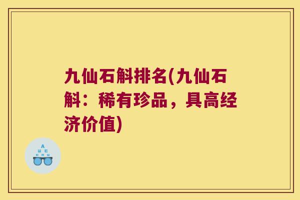 九仙石斛排名(九仙石斛：稀有珍品，具高经济价值)