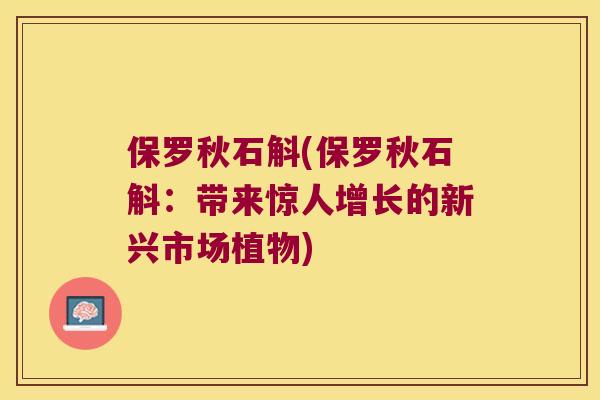 保罗秋石斛(保罗秋石斛：带来惊人增长的新兴市场植物)