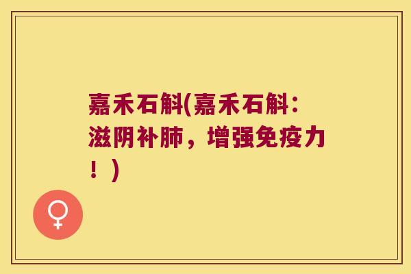 嘉禾石斛(嘉禾石斛:滋阴补,增强力!) 嘉禾石斛(嘉禾石斛:滋阴补,增强力!)