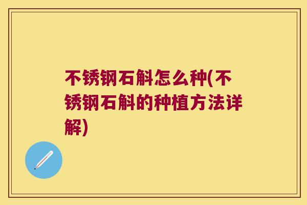 不锈钢石斛怎么种(不锈钢石斛的种植方法详解)
