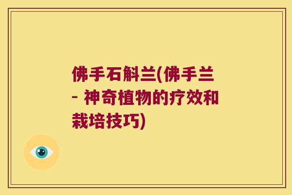 佛手石斛兰(佛手兰 - 神奇植物的疗效和栽培技巧)
