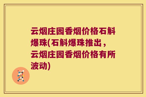 云烟庄园香烟价格石斛爆珠(石斛爆珠推出，云烟庄园香烟价格有所波动)