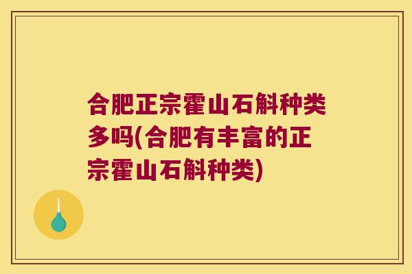 合肥正宗霍山石斛种类多吗(合肥有丰富的正宗霍山石斛种类)