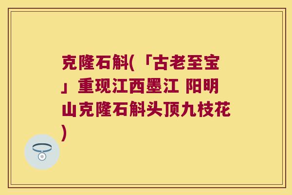 克隆石斛(「古老至宝」重现江西墨江 阳明山克隆石斛头顶九枝花)