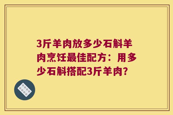 3斤羊肉放多少石斛羊肉烹饪最佳配方：用多少石斛搭配3斤羊肉？