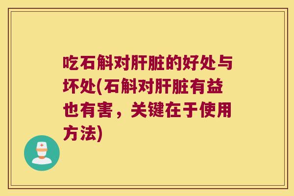 吃石斛对肝脏的好处与坏处(石斛对肝脏有益也有害，关键在于使用方法)