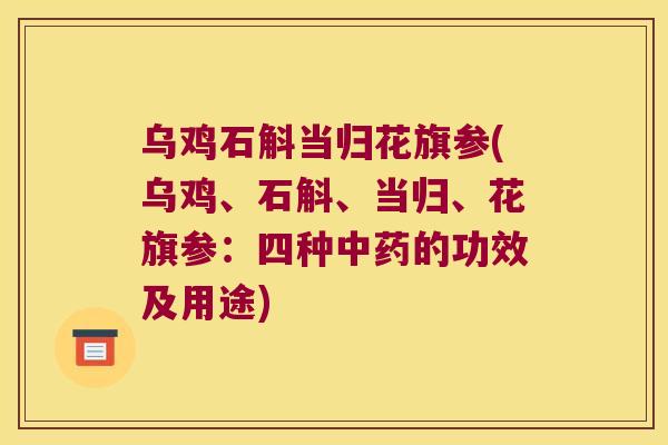 乌鸡石斛当归花旗参(乌鸡、石斛、当归、花旗参：四种的功效及用途)