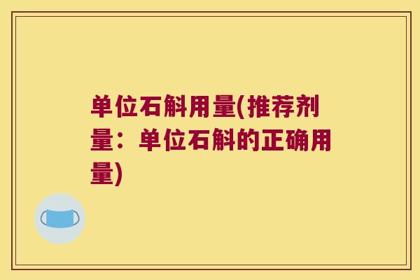 单位石斛用量(推荐剂量：单位石斛的正确用量)