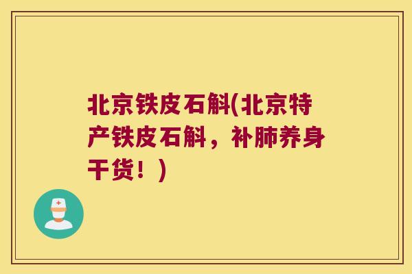 北京铁皮石斛(北京特产铁皮石斛，补肺养身干货！)