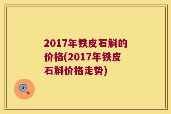 2017年铁皮石斛的价格(2017年铁皮石斛价格走势)