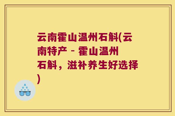 云南霍山温州石斛(云南特产 - 霍山温州石斛，滋补养生好选择)