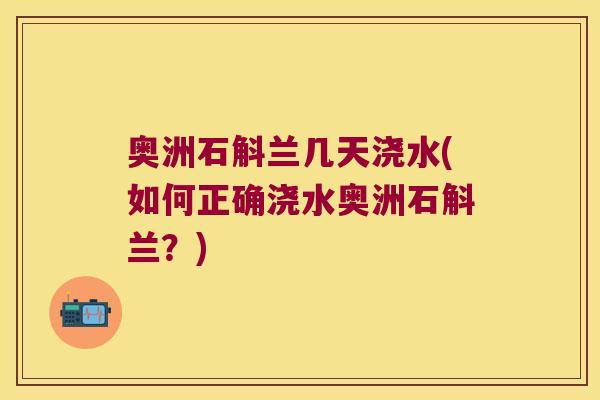 奥洲石斛兰几天浇水(如何正确浇水奥洲石斛兰？)