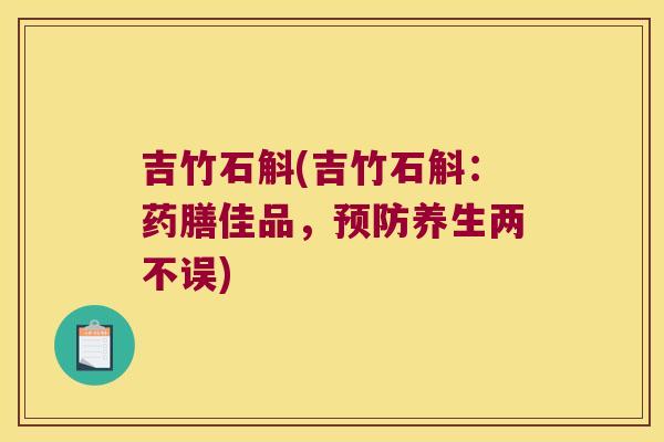 吉竹石斛(吉竹石斛：药膳佳品，预防养生两不误)