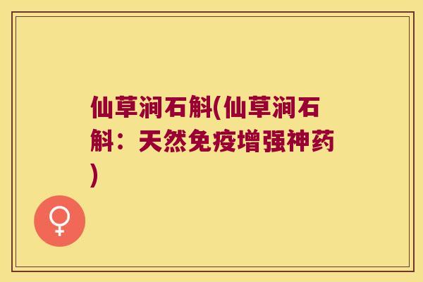 仙草涧石斛(仙草涧石斛：天然免疫增强神药)