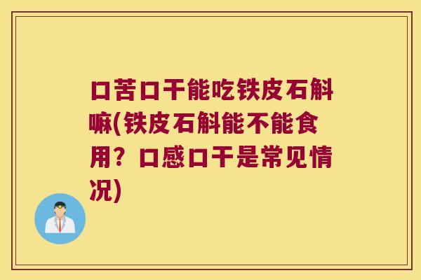 口苦口干能吃铁皮石斛嘛(铁皮石斛能不能食用？口感口干是常见情况)