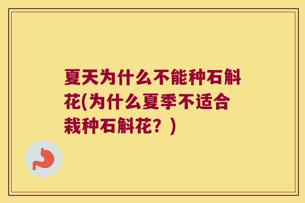 夏天为什么不能种石斛花(为什么夏季不适合栽种石斛花？)