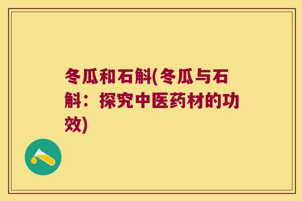 冬瓜和石斛(冬瓜与石斛：探究中医药材的功效)