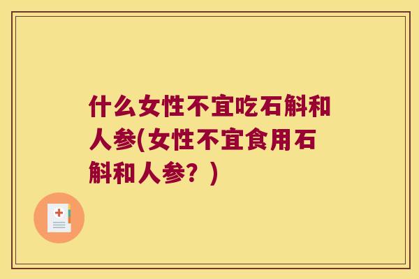 什么女性不宜吃石斛和人参(女性不宜食用石斛和人参？)
