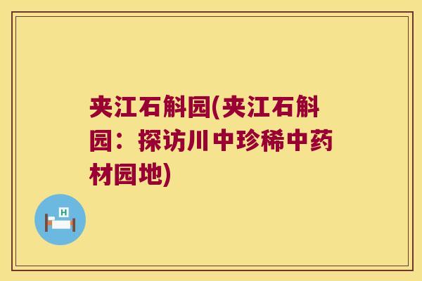夹江石斛园(夹江石斛园：探访川中珍稀中药材园地)