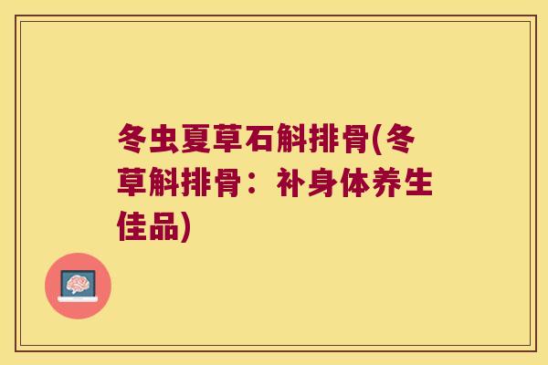 冬虫夏草石斛排骨(冬草斛排骨：补身体养生佳品)