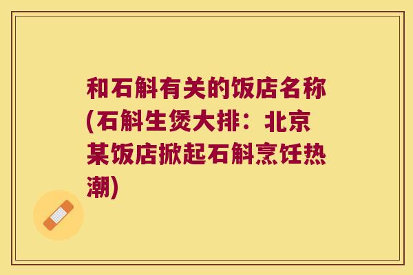 和石斛有关的饭店名称(石斛生煲大排：北京某饭店掀起石斛烹饪热潮)