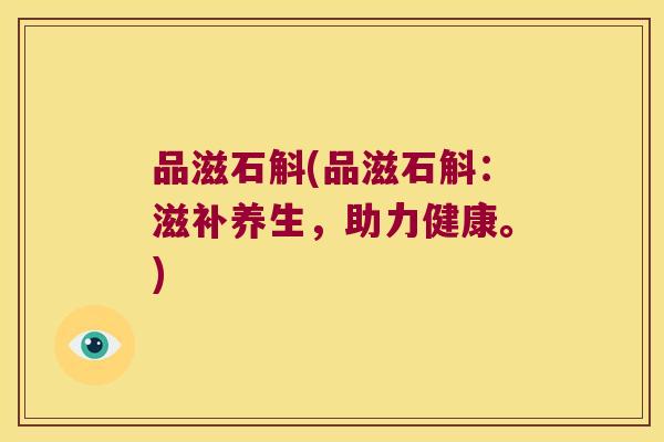 品滋石斛(品滋石斛：滋补养生，助力健康。)