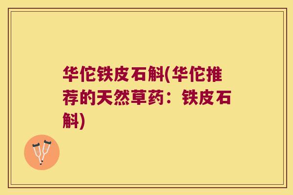 华佗铁皮石斛(华佗推荐的天然草药：铁皮石斛)