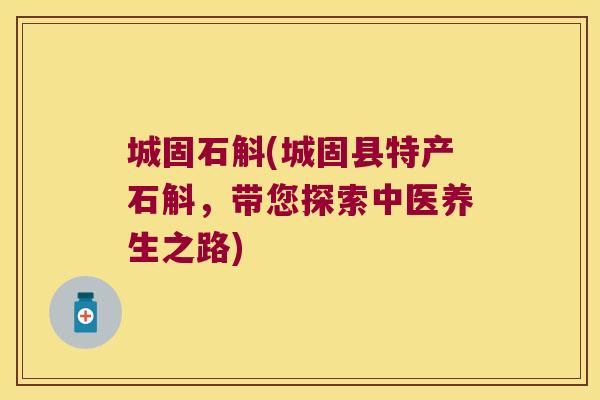 城固石斛(城固县特产石斛，带您探索中医养生之路)
