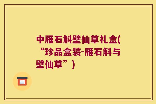 中雁石斛壁仙草礼盒(“珍品盒装-雁石斛与壁仙草”)