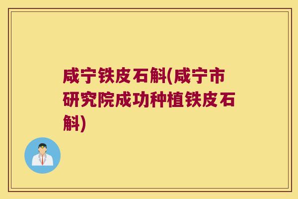 咸宁铁皮石斛(咸宁市研究院成功种植铁皮石斛)