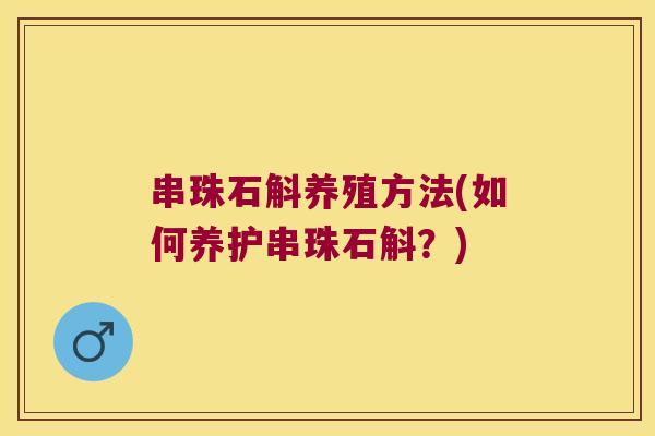 串珠石斛养殖方法(如何养护串珠石斛？)