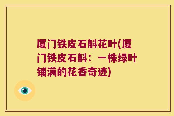 厦门铁皮石斛花叶(厦门铁皮石斛：一株绿叶铺满的花香奇迹)