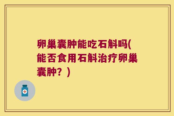 卵巢囊肿能吃石斛吗(能否食用石斛治疗卵巢囊肿？)
