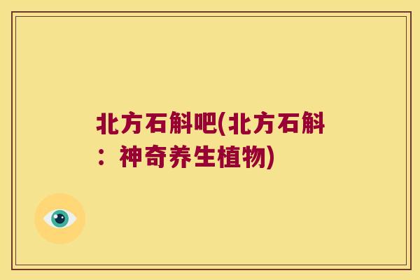 北方石斛吧(北方石斛：神奇养生植物)