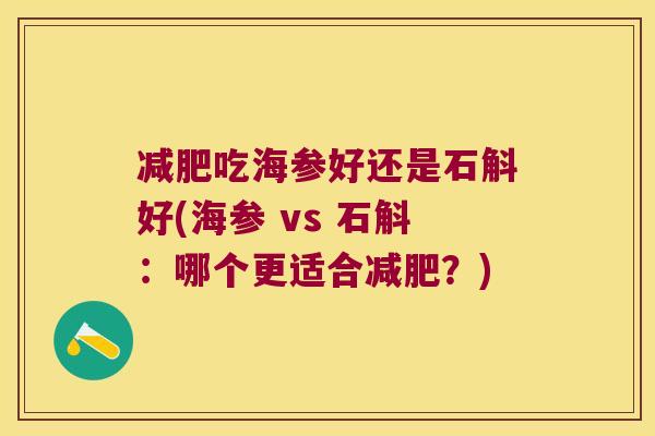 减肥吃海参好还是石斛好(海参 vs 石斛：哪个更适合减肥？)