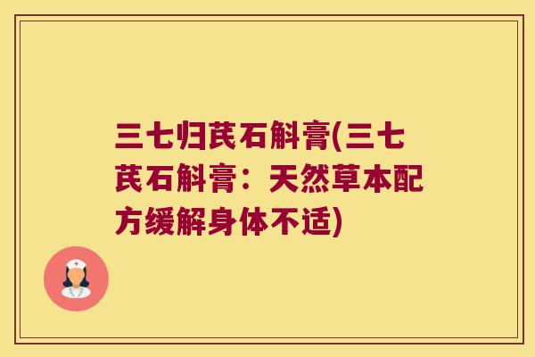 三七归芪石斛膏(三七芪石斛膏：天然草本配方缓解身体不适)