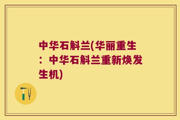中华石斛兰(华丽重生：中华石斛兰重新焕发生机)