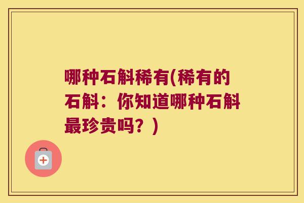 哪种石斛稀有(稀有的石斛：你知道哪种石斛最珍贵吗？)