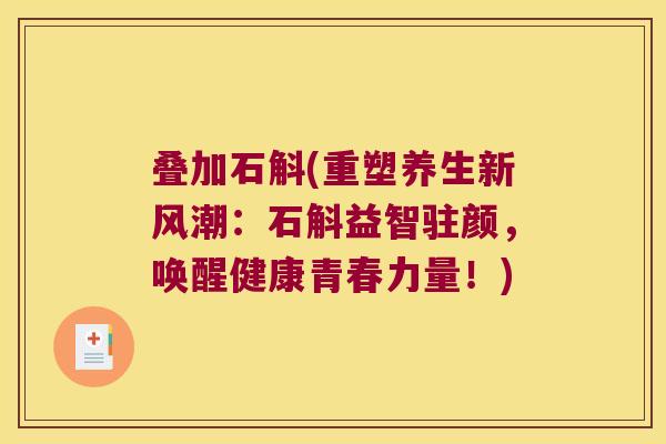叠加石斛(重塑养生新风潮：石斛益智驻颜，唤醒健康青春力量！)