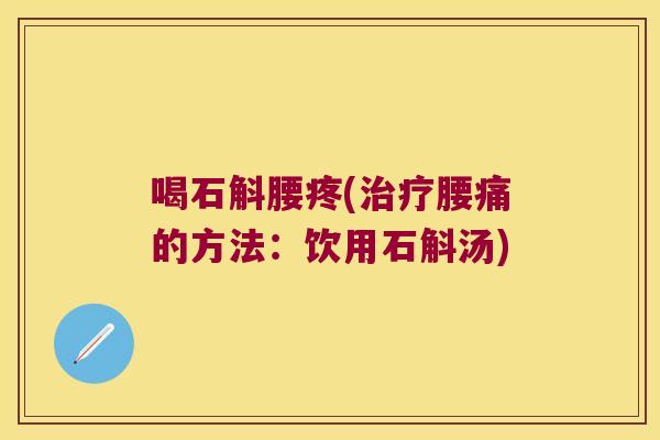 喝石斛腰疼(治疗腰痛的方法：饮用石斛汤)