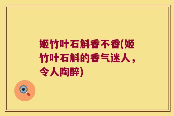 姬竹叶石斛香不香(姬竹叶石斛的香气迷人，令人陶醉)
