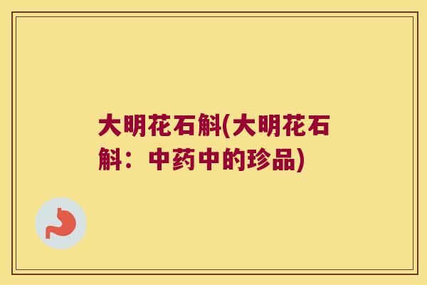 大明花石斛(大明花石斛：中药中的珍品)