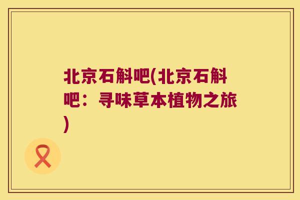 北京石斛吧(北京石斛吧：寻味草本植物之旅)