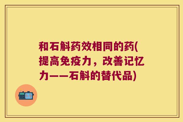 和石斛药效相同的药(提高免疫力，改善记忆力——石斛的替代品)