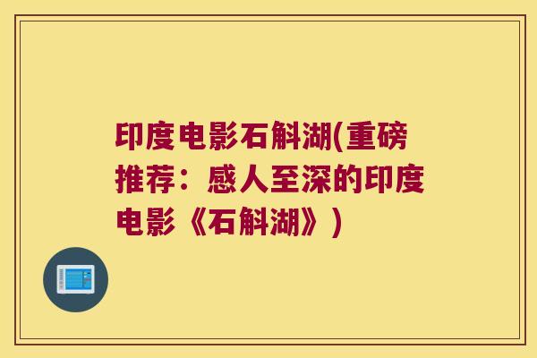 印度电影石斛湖(重磅推荐：感人至深的印度电影《石斛湖》)