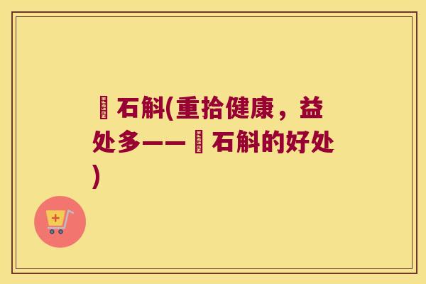 圲石斛(重拾健康，益处多——圲石斛的好处)