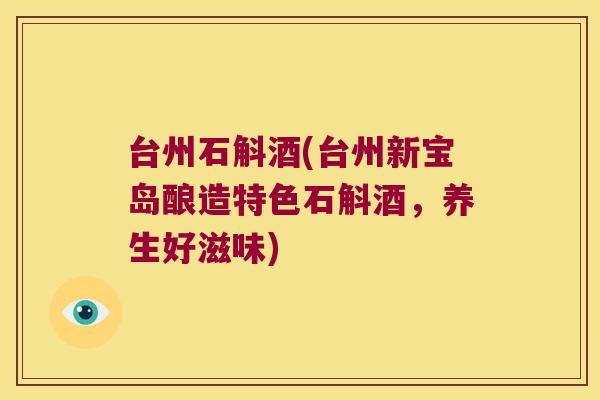 台州石斛酒(台州新宝岛酿造特色石斛酒，养生好滋味)