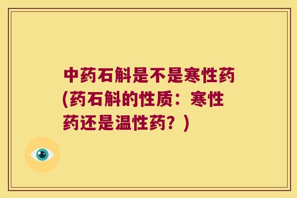 中药石斛是不是寒性药(药石斛的性质：寒性药还是温性药？)